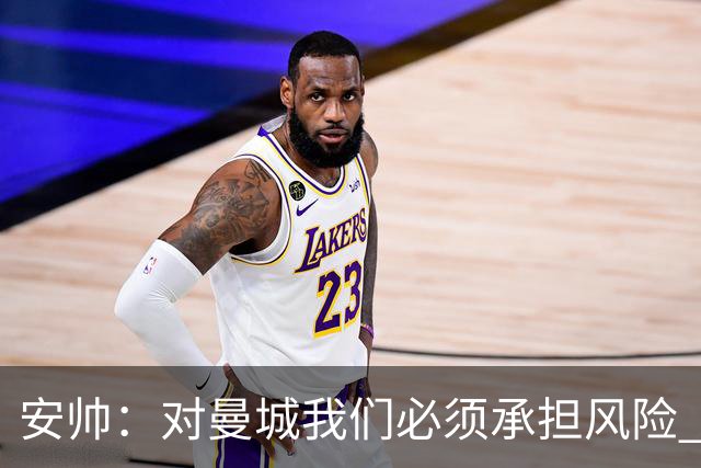 安帅：对曼城我们必须承担风险 皇马有能力逆转