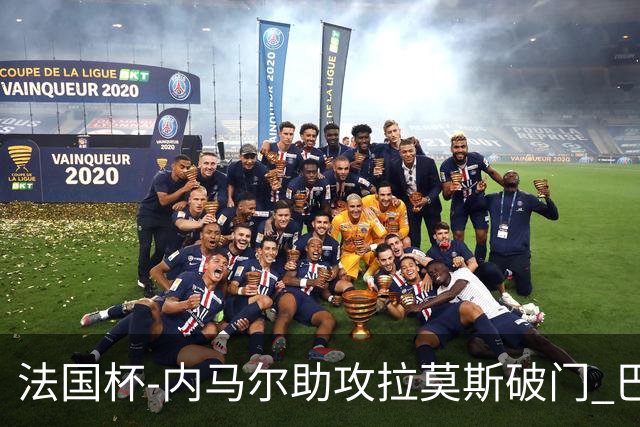 法国杯-内马尔助攻拉莫斯破门 巴黎1-2遭淘汰
